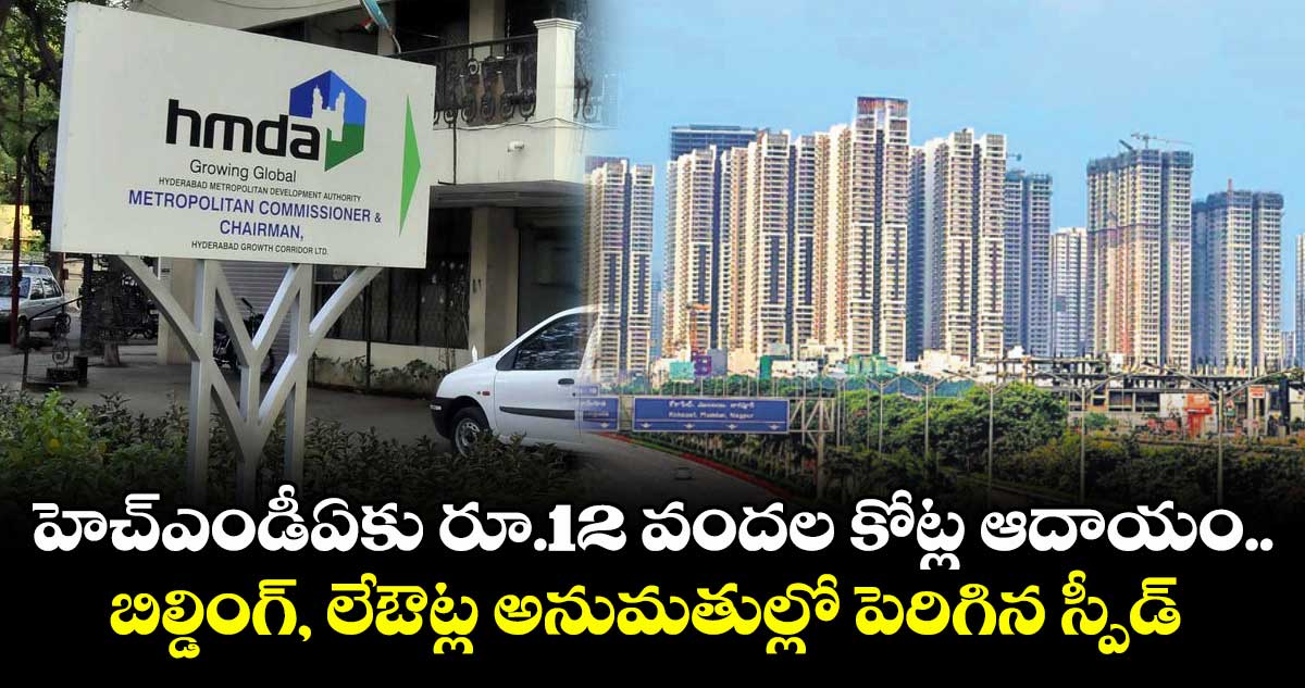 హెచ్ఎండీఏకు రూ.12 వందల కోట్ల ఆదాయం... బిల్డింగ్, లేఔట్ల అనుమతుల్లో పెరిగిన స్పీడ్