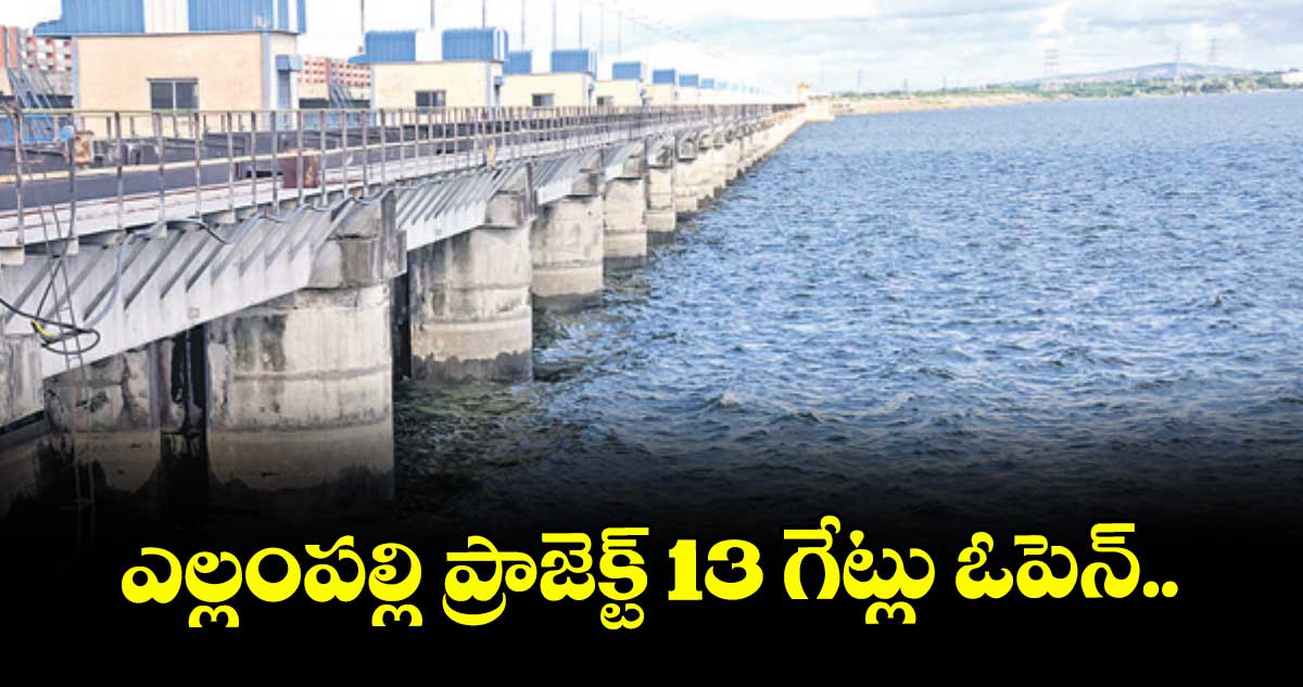 ఎల్లంపల్లి ప్రాజెక్ట్‌‌ 13 గేట్లు ఓపెన్‌‌..