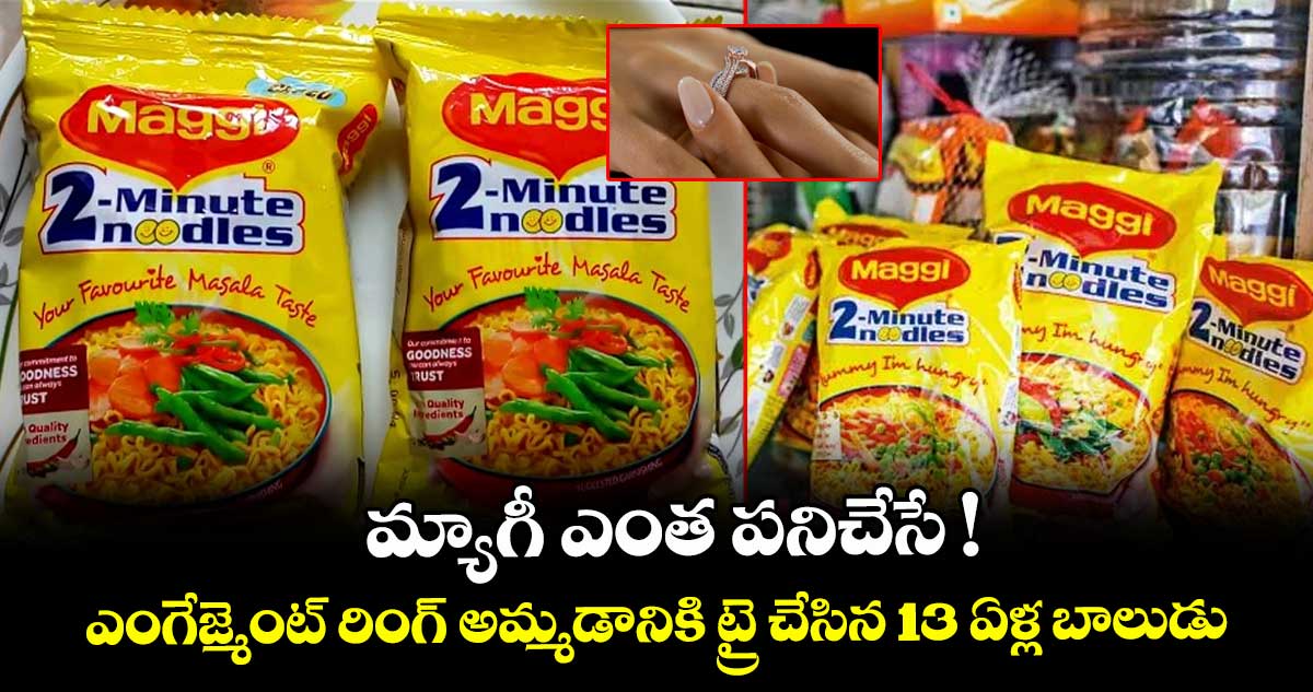 మ్యాగీ ఎంత పనిచేసే ! ఎంగేజ్మెంట్ రింగ్ అమ్మడానికి ట్రై చేసిన 13 ఏళ్ల బాలుడు..