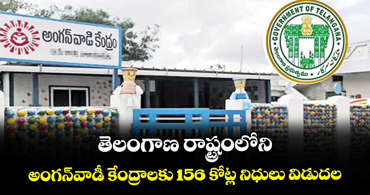 తెలంగాణ రాష్ట్రంలోని అంగన్వాడీ కేంద్రాలకు 156 కోట్ల నిధులు విడుదల