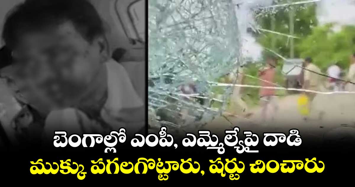 బెంగాల్లో ఎంపీ, ఎమ్మెల్యేపై దాడి..ముక్కు పగలగొట్టారు, షర్టు చించారు  