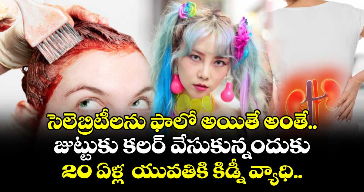  సెలెబ్రిటీలను ఫాలో అయితే అంతే.. జుట్టుకు కలర్ వేసుకున్నందుకు 20 ఏళ్ల  యువతికి కిడ్నీ వ్యాధి.. 