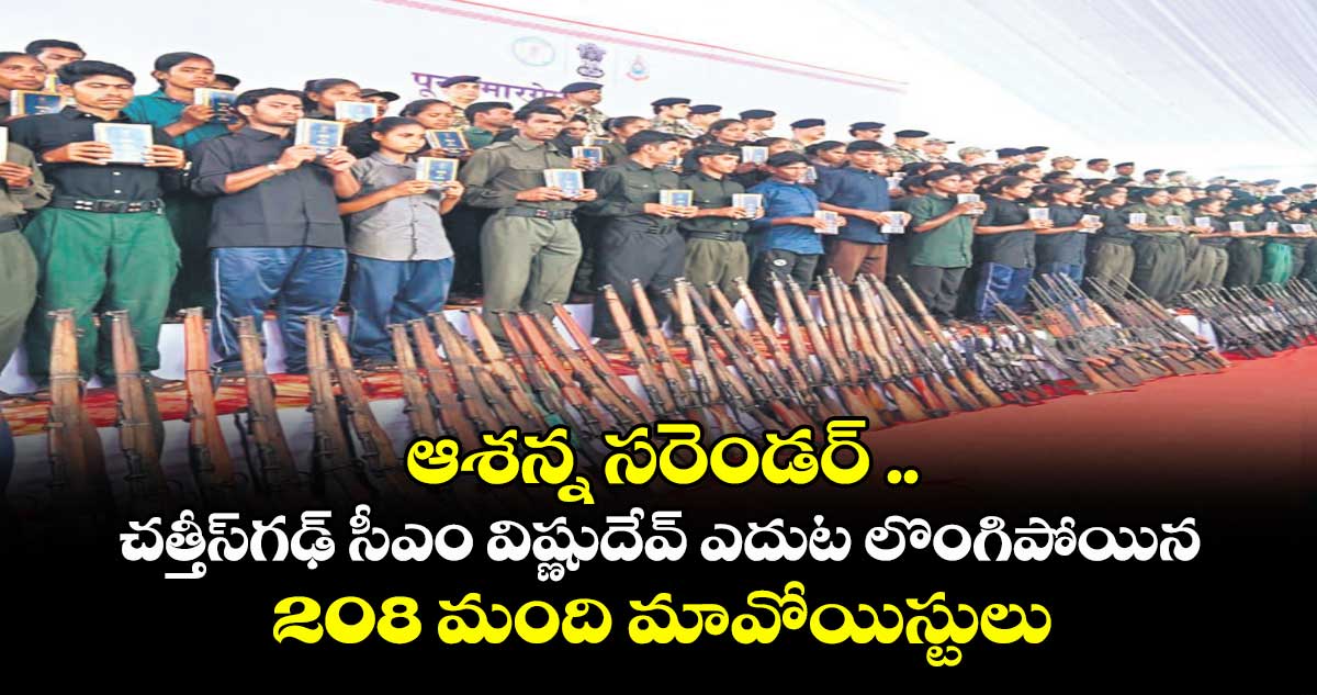 ఆశన్న సరెండర్ ..చత్తీస్గఢ్ సీఎం విష్ణుదేవ్ ఎదుట లొంగిపోయిన 208 మంది మావోయిస్టులు