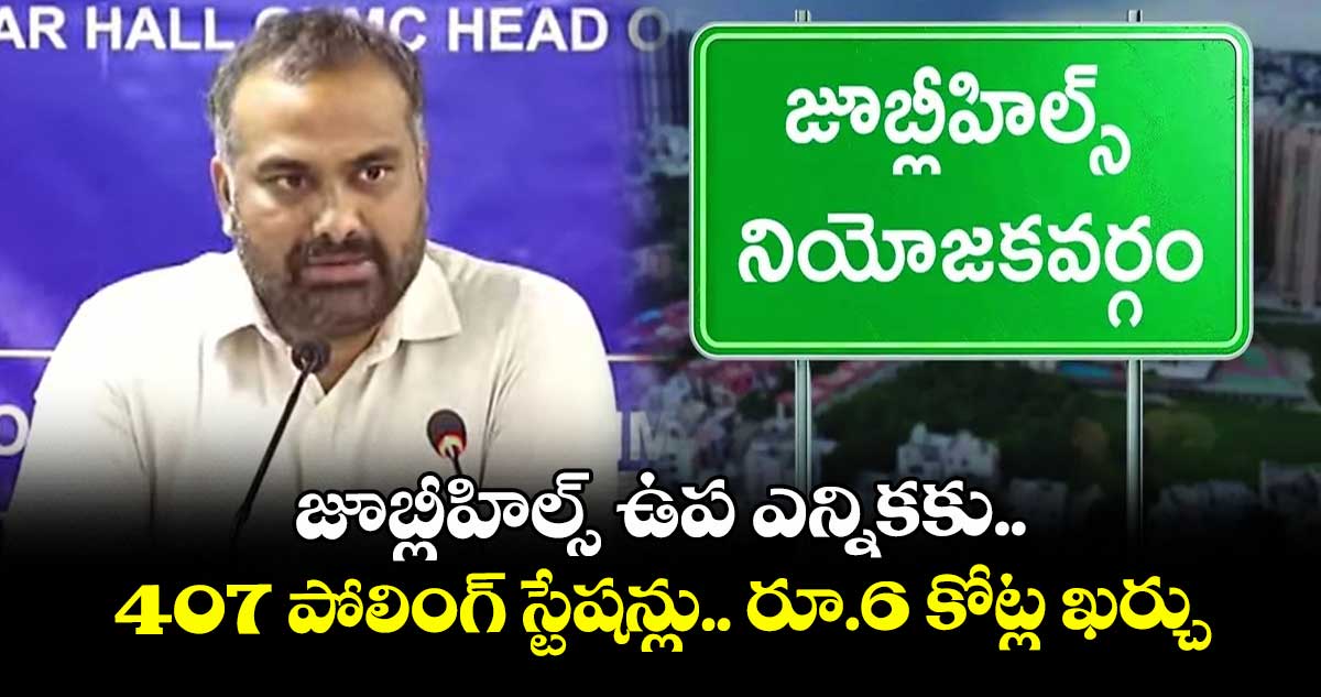 జూబ్లీహిల్స్ ఉప ఎన్నికకు 407 పోలింగ్ స్టేషన్లు.. రూ.6 కోట్ల ఖర్చు: ఆర్వీ కర్ణన్