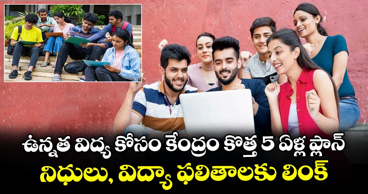 ఉన్నత విద్య కోసం కేంద్రం కొత్త 5 ఏళ్ల ప్లాన్: నిధులు, విద్యా ఫలితాలకు లింక్..
