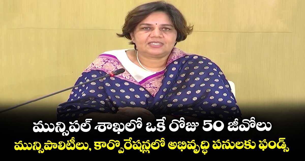 మున్సిపల్ శాఖలో ఒకే రోజు 50 జీవోలు..మున్సిపాలిటీలు, కార్పొరేషన్లలో అభివృద్ధి పనులకు ఫండ్స్