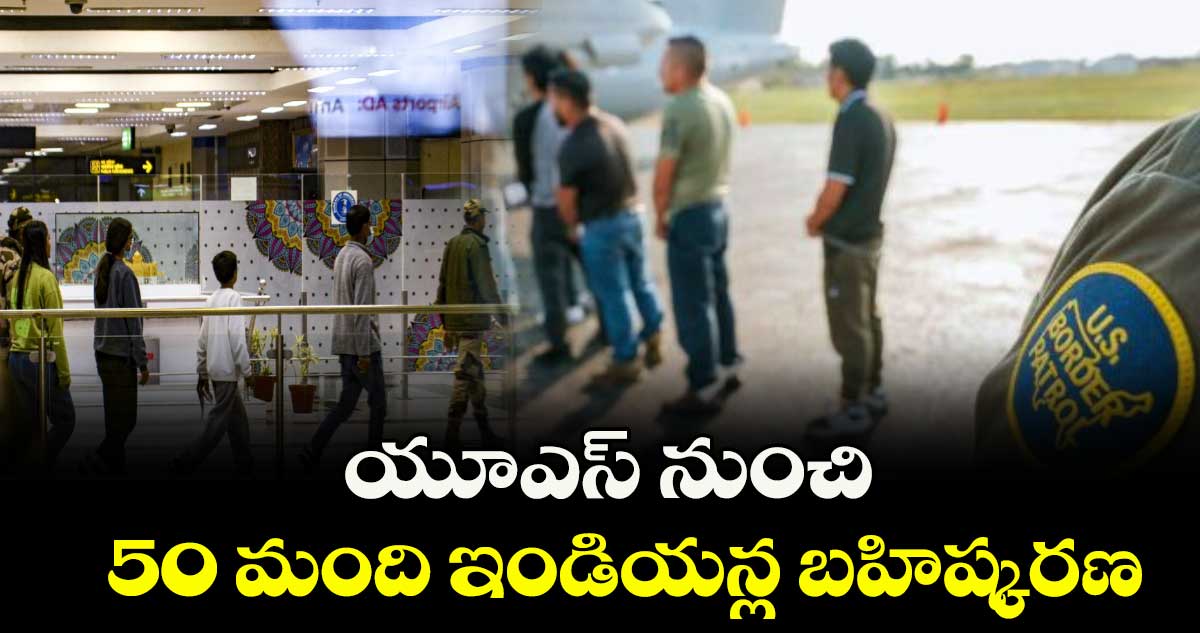 యూఎస్ నుంచి 50 మంది ఇండియన్ల బహిష్కరణ