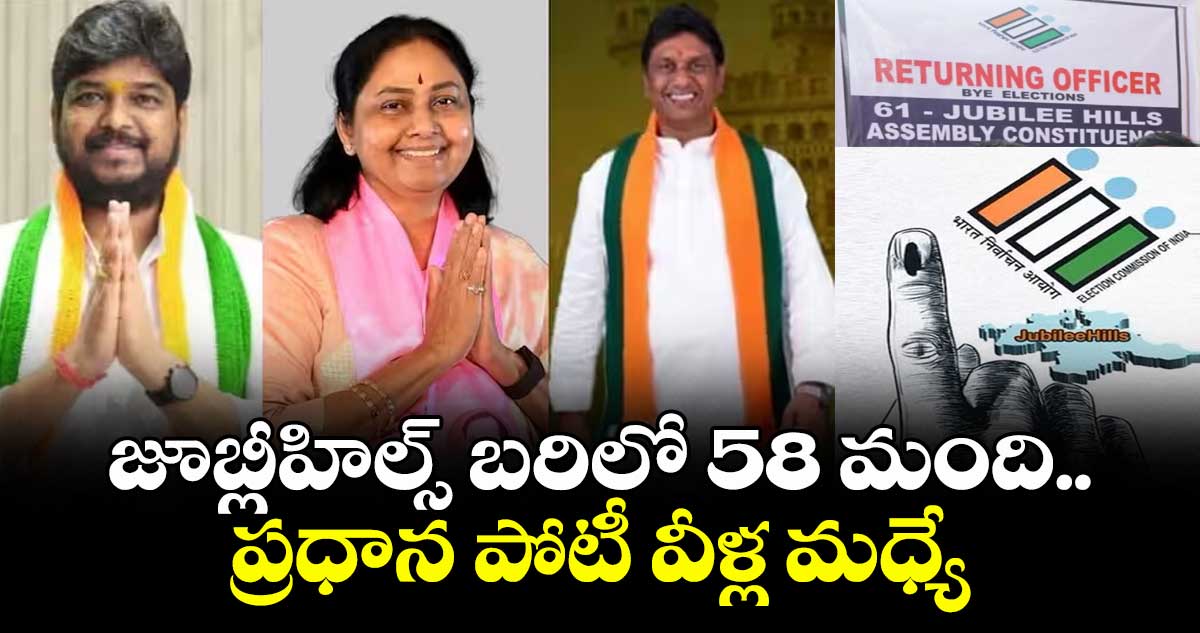 జూబ్లీహిల్స్ ఉప ఎన్నిక బరిలో 58 మంది..ప్రధాన పోటీ వీళ్ల మధ్యే