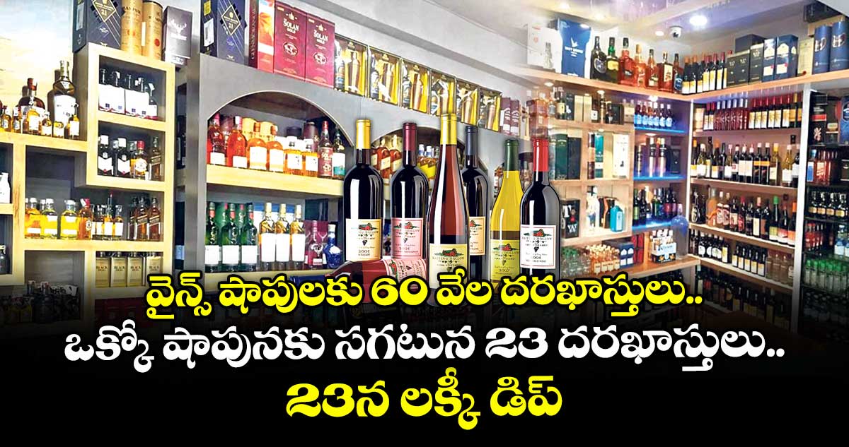 వైన్స్ షాపులకు 60 వేల దరఖాస్తులు.. ఒక్కో షాపునకు సగటున 23 దరఖాస్తులు.. 23న లక్కీ డిప్