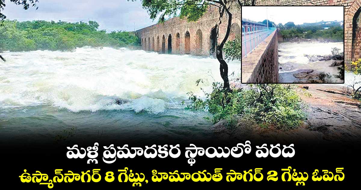 మళ్లీ ప్రమాదకర స్థాయిలో వరద.. ఉస్మాన్సాగర్ 8 గేట్లు, హిమాయత్ సాగర్ 2 గేట్లు ఓపెన్