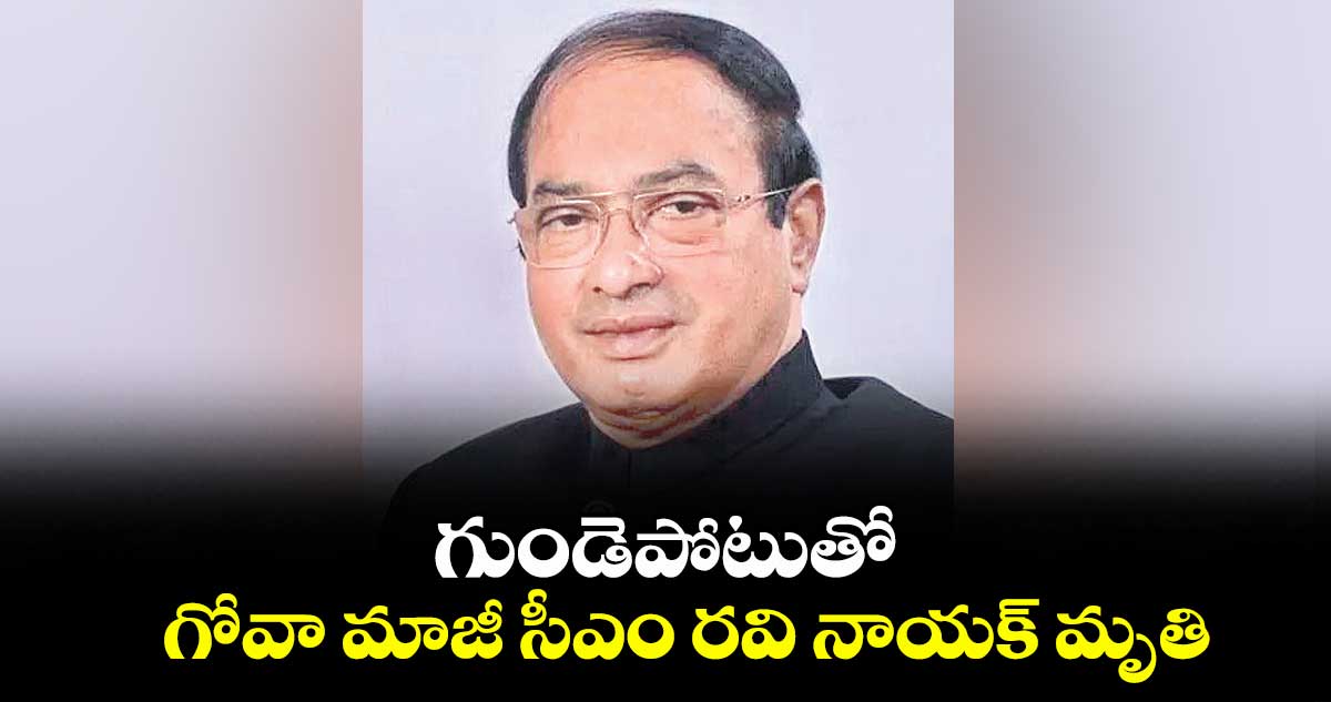 గుండెపోటుతో గోవా మాజీ సీఎం రవి నాయక్ మృతి