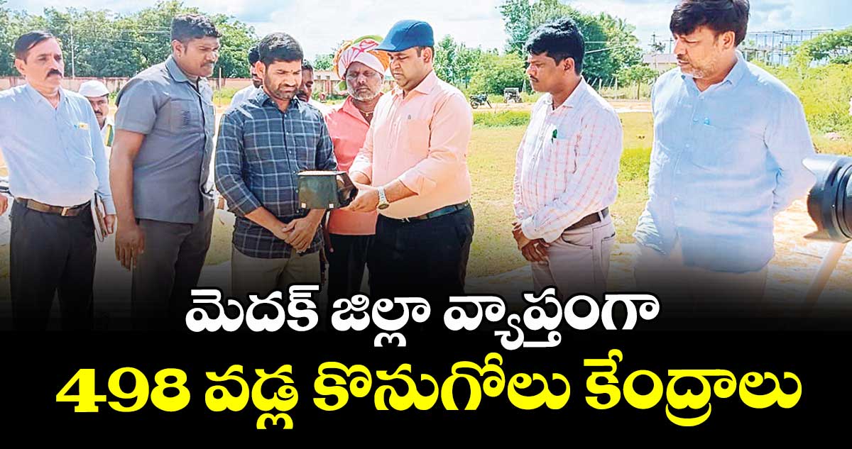 మెదక్ జిల్లా వ్యాప్తంగా 498 వడ్ల కొనుగోలు కేంద్రాలు
