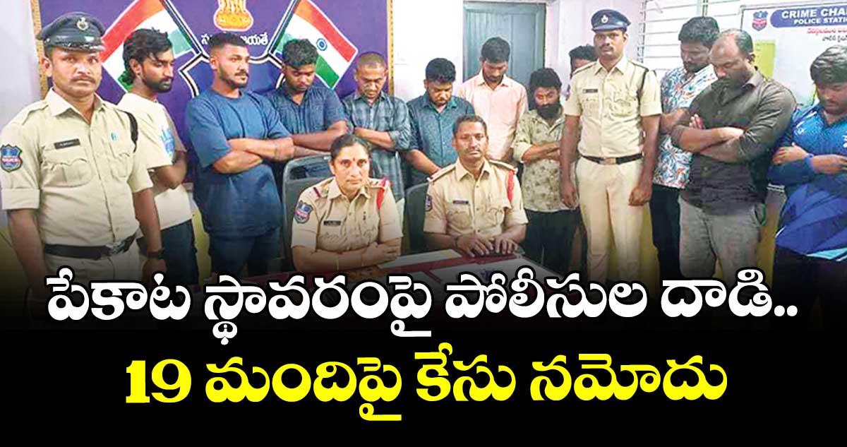 పేకాట స్థావరంపై పోలీసుల దాడి.. 19 మందిపై కేసు నమోదు