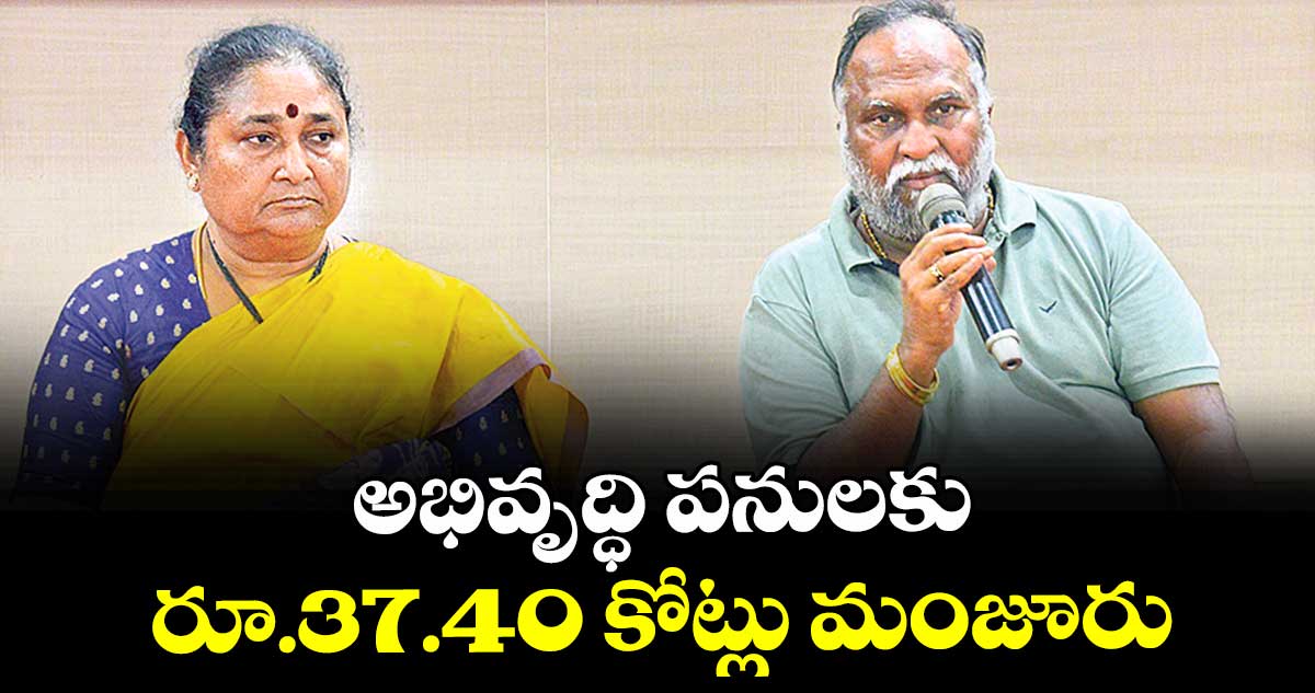 అభివృద్ధి పనులకు రూ.37.40 కోట్లు మంజూరు