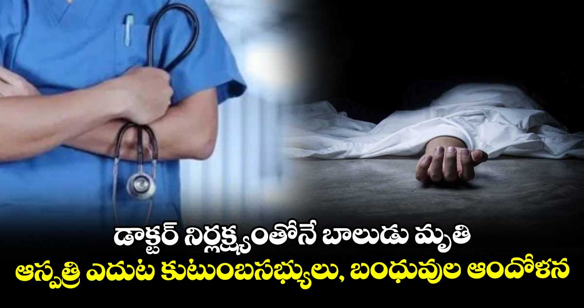 డాక్టర్ నిర్లక్ష్యంతోనే బాలుడు మృతి ...ఆస్పత్రి ఎదుట కుటుంబసభ్యులు, బంధువుల ఆందోళన