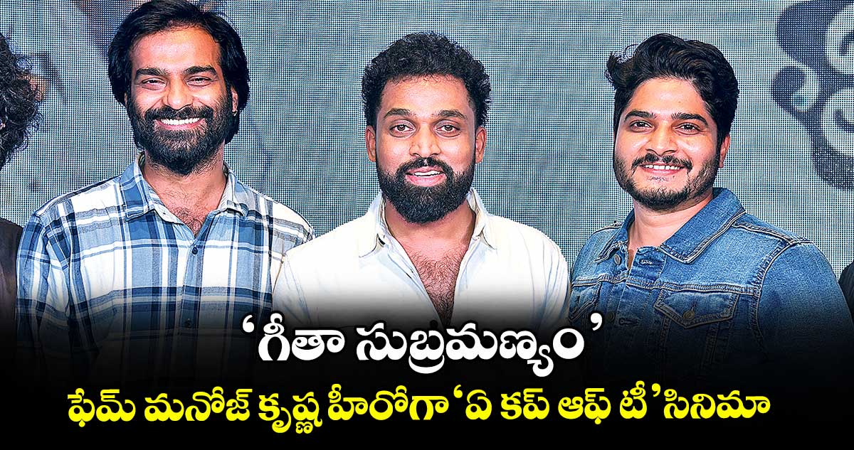 ‘గీతా సుబ్రమణ్యం’ ఫేమ్ మనోజ్ కృష్ణ  హీరోగా ‘ఏ కప్ ఆఫ్ టీ’ సినిమా