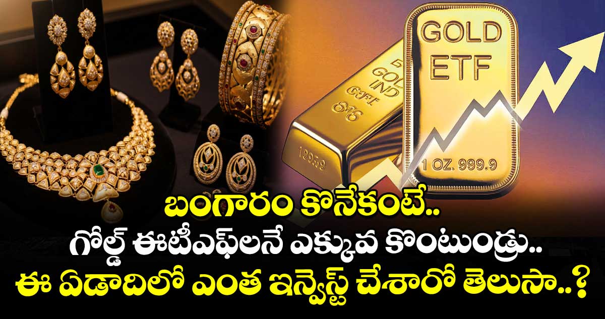 బంగారం కొనేకంటే.. గోల్డ్ ఈటీఎఫ్⁭లనే ఎక్కువ కొంటుండ్రు.. ఈ ఏడాదిలో ఎంత ఇన్వెస్ట్ చేశారో తెలుసా..?