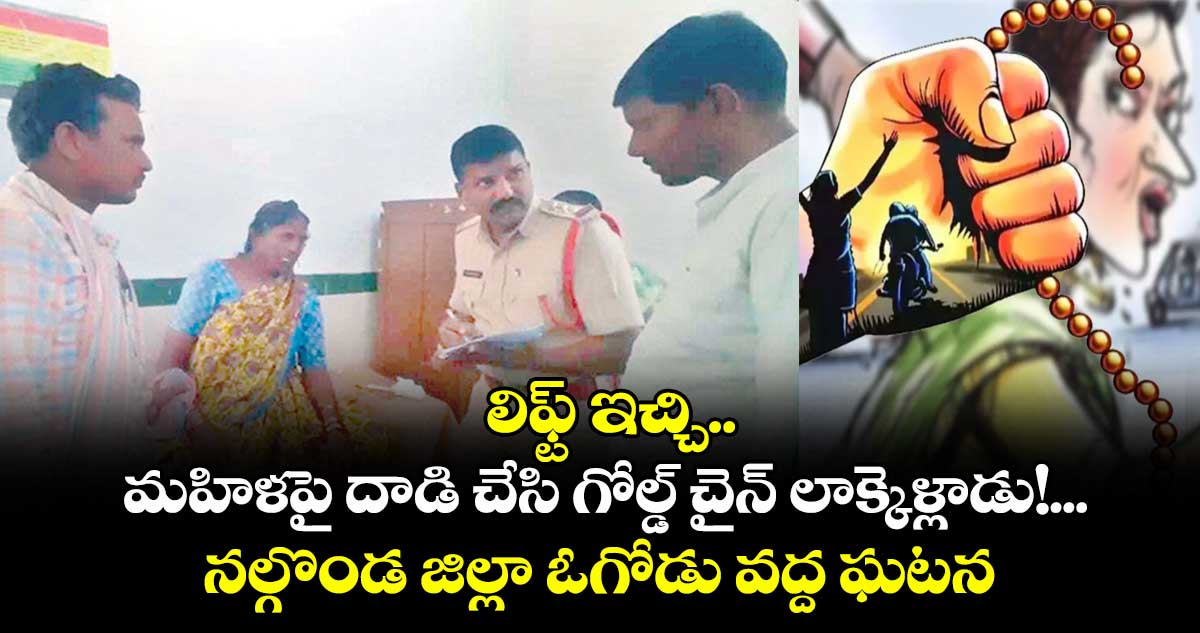లిఫ్ట్ ఇచ్చి.. మహిళపై దాడి చేసి గోల్డ్ చైన్ లాక్కెళ్లాడు!...నల్గొండ జిల్లా ఓగోడు వద్ద ఘటన