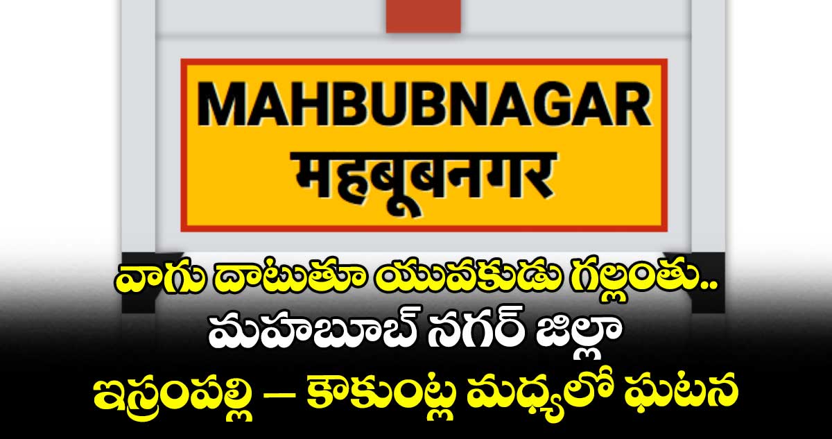 వాగు దాటుతూ యువకుడు గల్లంతు.. మహబూబ్ నగర్ జిల్లా ఇస్రంపల్లి – కౌకుంట్ల మధ్యలో ఘటన