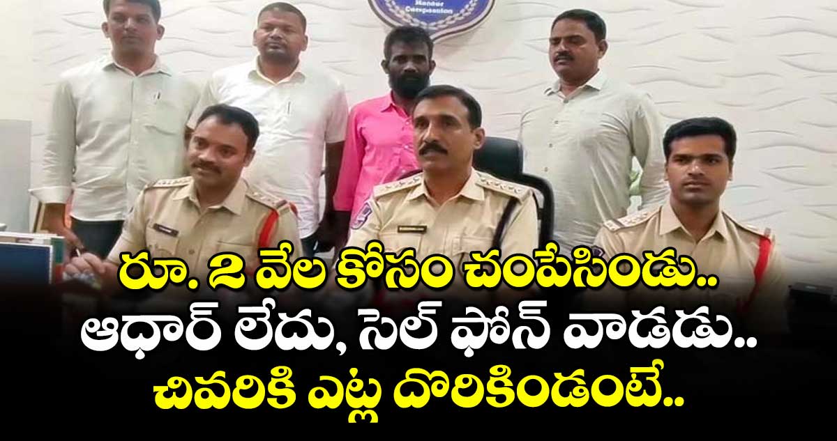 రూ. 2 వేల కోసం చంపేసిండు.. ఆధార్ లేదు, సెల్ ఫోన్ వాడడు.. చివరికి ఎట్ల దొరికిండంటే..