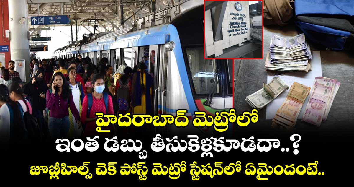 హైదరాబాద్ మెట్రోలో ఇంత డబ్బు తీసుకెళ్లకూడదా..? జూబ్లీహిల్స్ చెక్ పోస్ట్ మెట్రో స్టేషన్లో ఏమైందంటే..