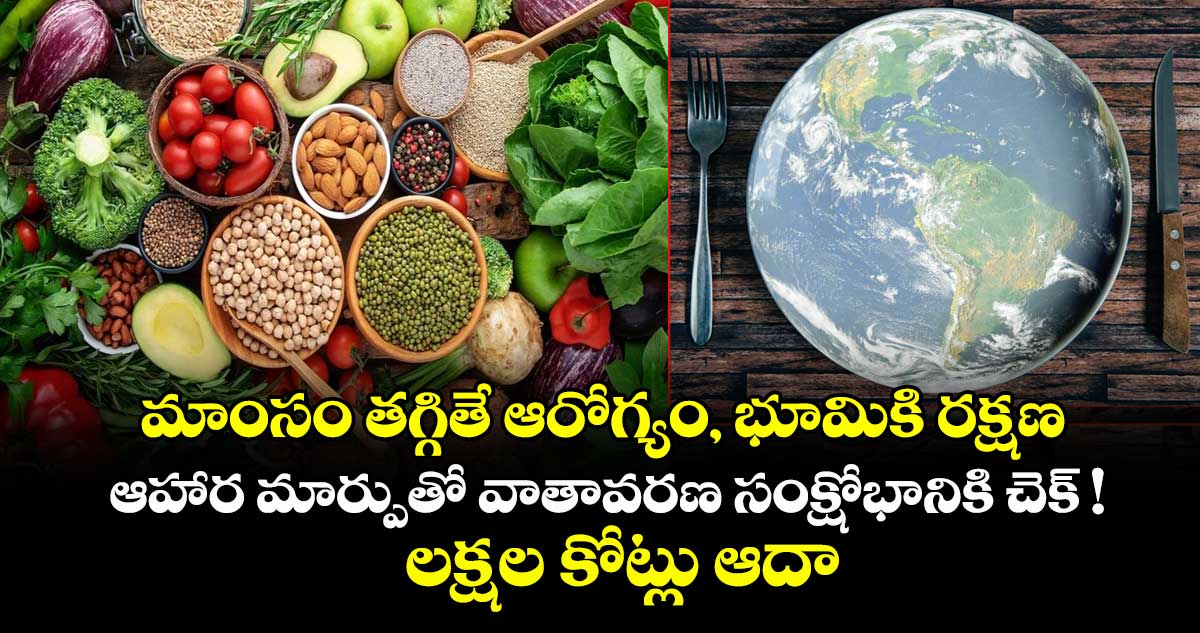 మాంసం తగ్గితే ఆరోగ్యం, భూమికి రక్షణ:  ఆహార మార్పుతో వాతావరణ సంక్షోభానికి చెక్ ! లక్షల కోట్లు ఆదా