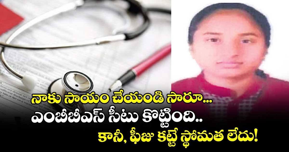 నాకు సాయం చేయండి సారూ...ఎంబీబీఎస్ సీటు కొట్టింది.. కానీ, ఫీజు కట్టే స్థోమత లేదు!