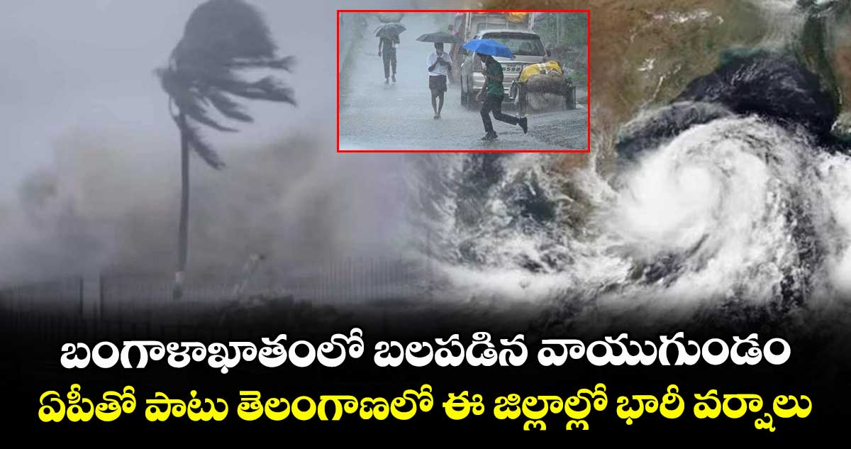 బంగాళాఖాతంలో బలపడిన వాయుగుండం.. ఏపీతో పాటు తెలంగాణలో ఈ జిల్లాల్లో భారీ వర్షాలు