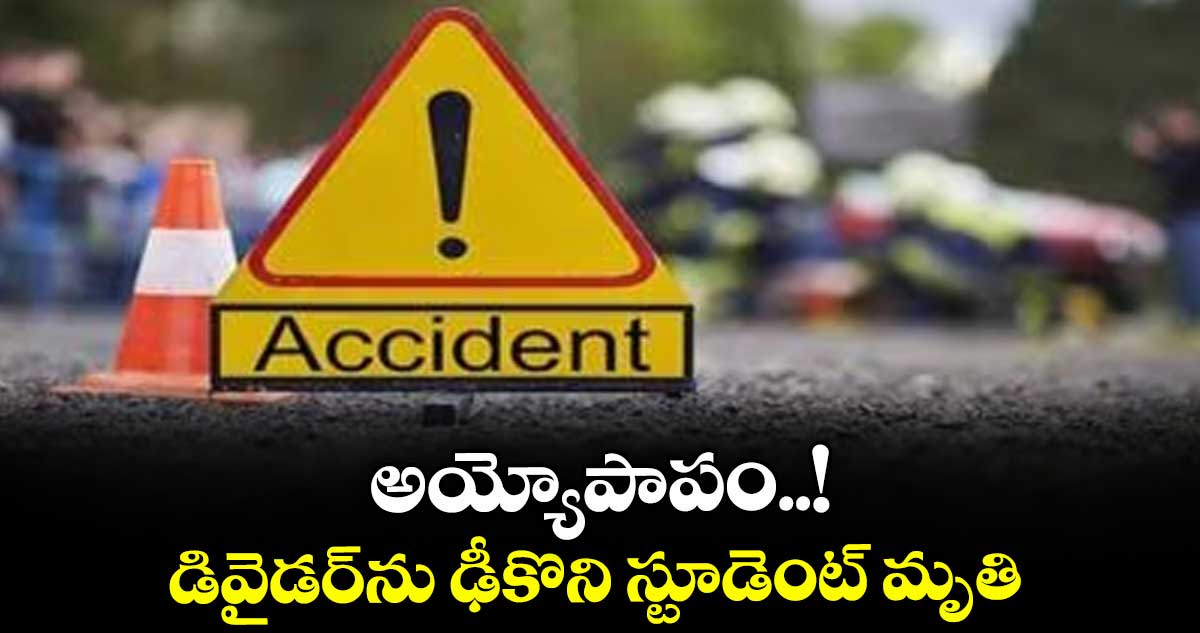 అయ్యోపాపం..! డివైడర్ ను ఢీకొని స్టూడెంట్ మృతి