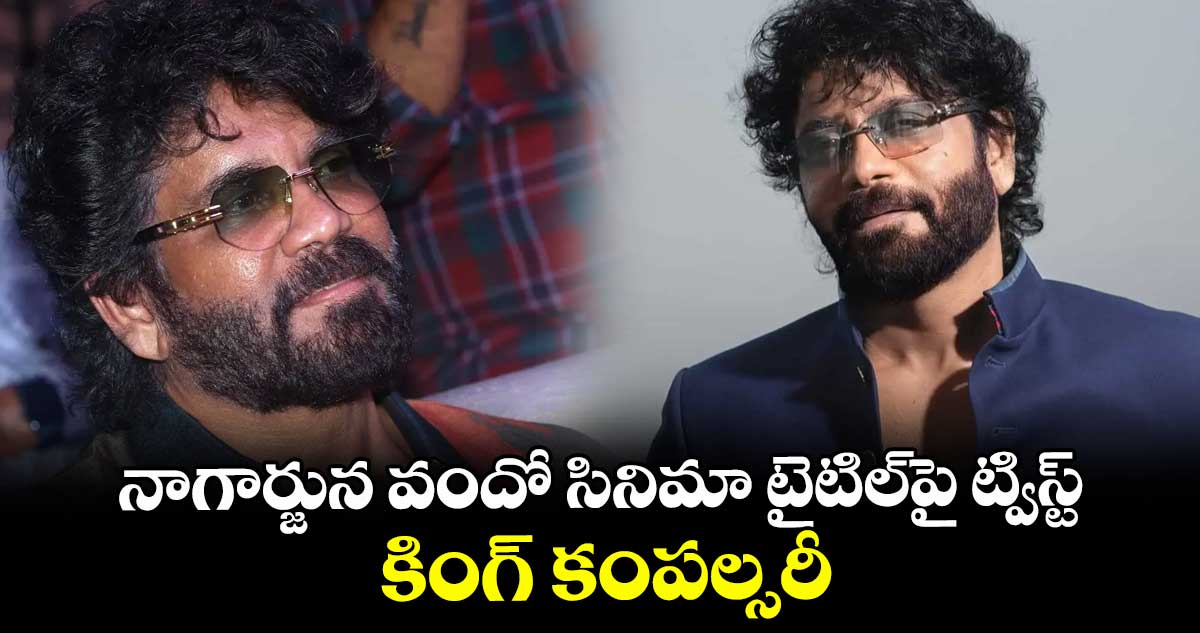 నాగార్జున వందో సినిమా టైటిల్⁭పై ట్విస్ట్.. కింగ్ కంపల్సరీ