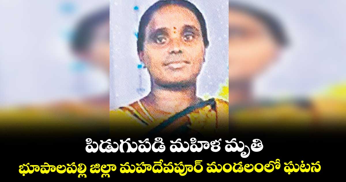 పిడుగుపడి మహిళ మృతి..భూపాలపల్లి జిల్లా మహదేవపూర్‌‌ మండలంలో ఘటన