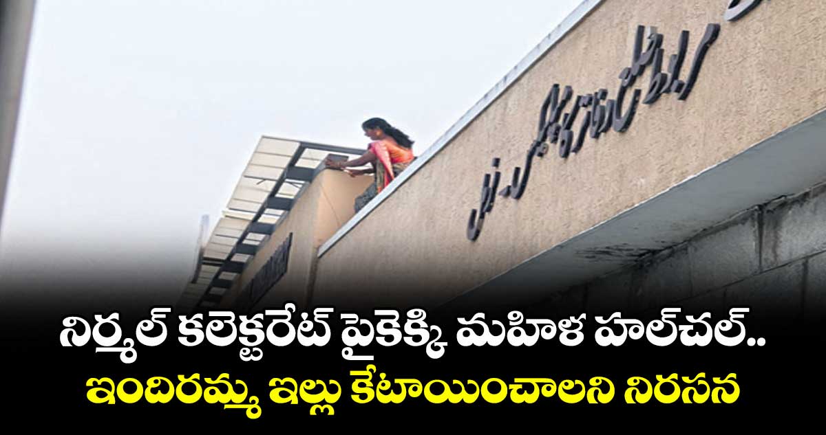 నిర్మల్ కలెక్టరేట్ పైకెక్కి మహిళ హల్ చల్..ఇందిరమ్మ ఇల్లు కేటాయించాలని నిరసన