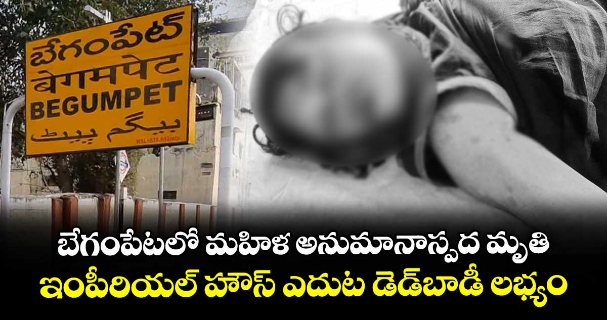 బేగంపేటలో మహిళ అనుమానాస్పద మృతి.. ఇంపీరియల్ హౌస్ ఎదుట డెడ్బాడీ లభ్యం