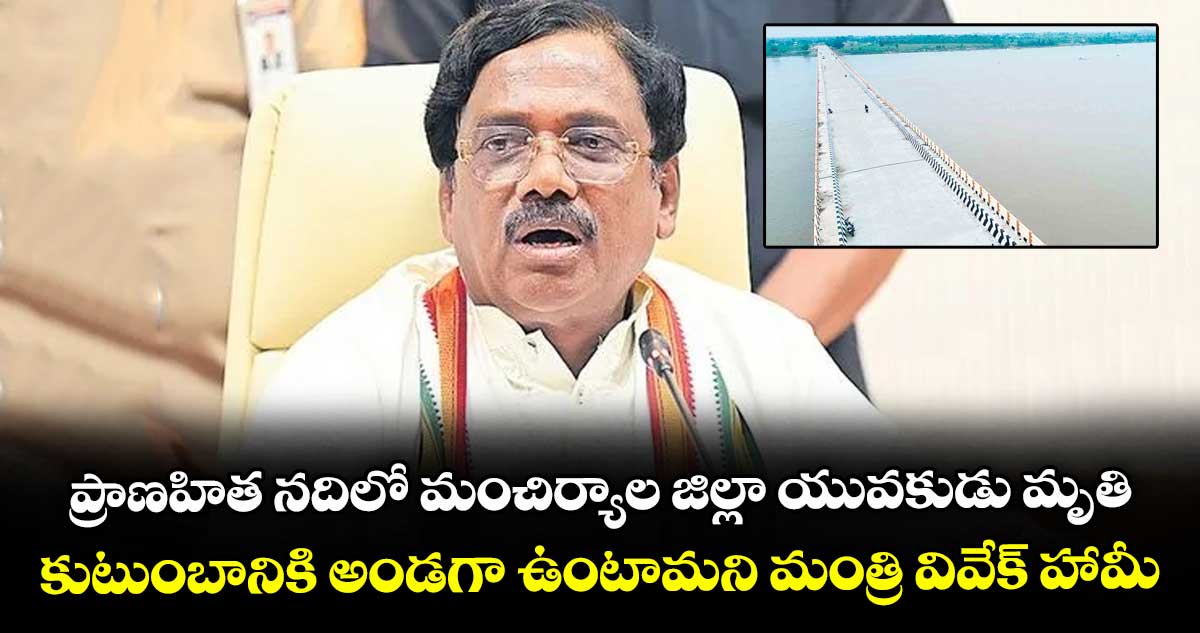 ప్రాణహిత నదిలో మంచిర్యాల జిల్లా యువకుడు మృతి.. కుటుంబానికి అండగా ఉంటామని మంత్రి వివేక్ హామీ..