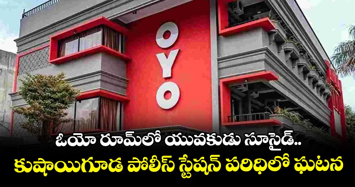 ఓయో రూమ్ లో యువకుడు సూసైడ్.. కుషాయిగూడ పోలీస్ స్టేషన్ పరిధిలో ఘటన