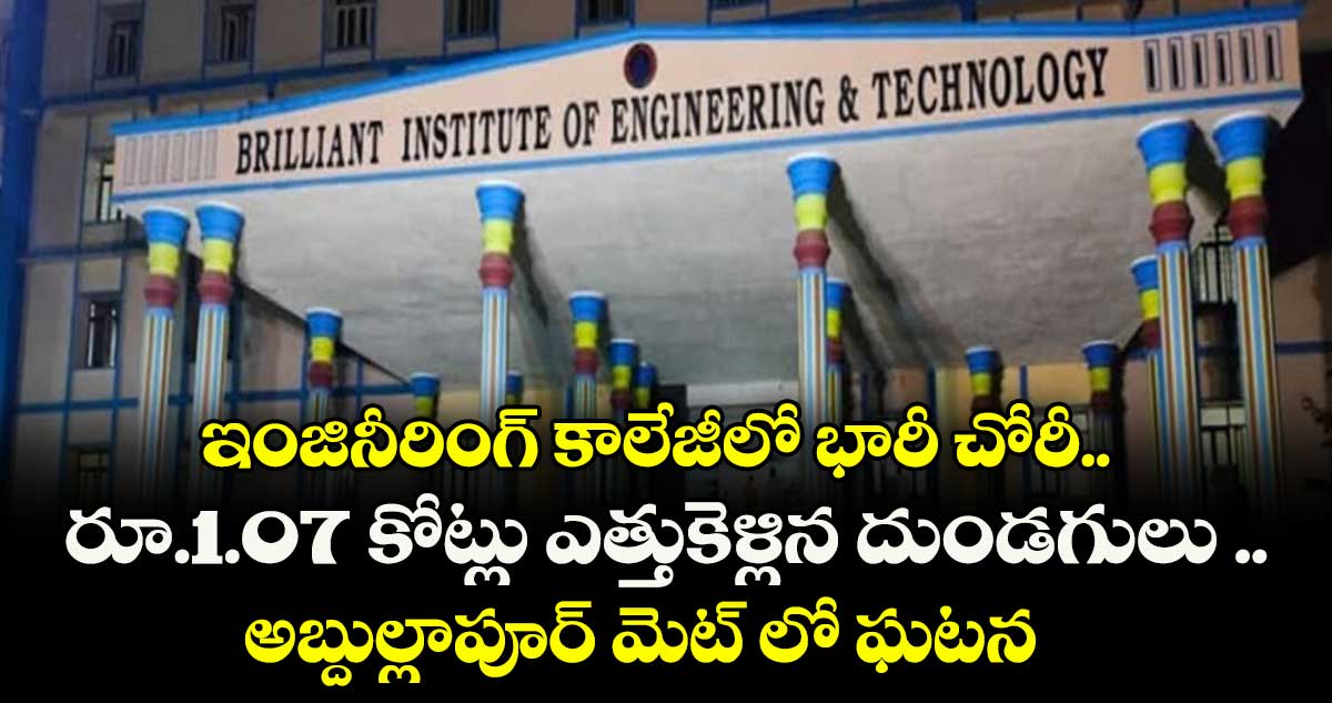 ఇంజినీరింగ్ కాలేజీలో భారీ చోరీ.. రూ.1.07 కోట్లు ఎత్తుకెళ్లిన దుండగులు ..  అబ్దుల్లాపూర్ మెట్ లోని బ్రిలియంట్ కాలేజీలో  ఘటన 