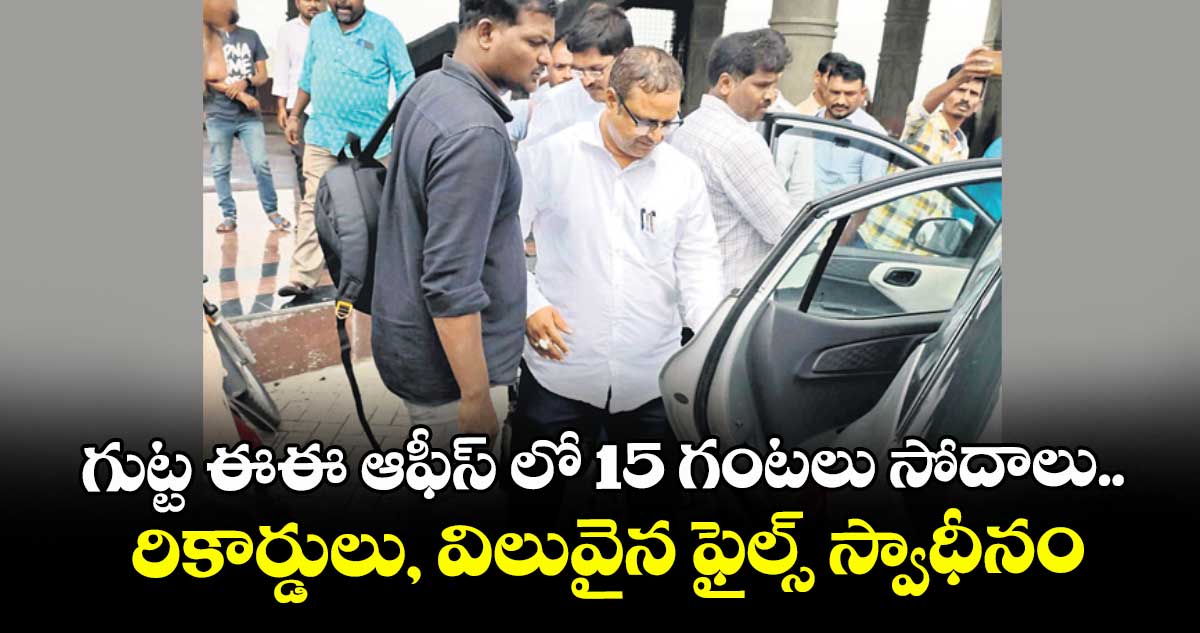 గుట్ట ఈఈ ఆఫీస్ లో 15 గంటలు సోదాలు.. రికార్డులు, విలువైన ఫైల్స్ స్వాధీనం