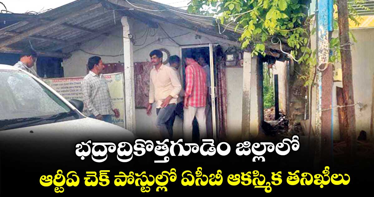 భద్రాద్రికొత్తగూడెం జిల్లాలో ఆర్టీఏ చెక్ పోస్టుల్లో ఏసీబీ ఆకస్మిక తనిఖీలు
