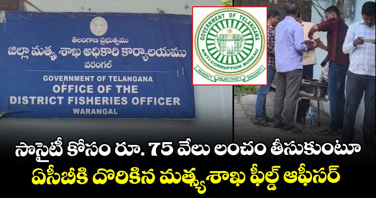 సొసైటీ కోసం రూ. 75 వేలు లంచం తీసుకుంటూ ఏసీబీకి దొరికిన మత్స్యశాఖ ఫీల్డ్ ఆఫీసర్