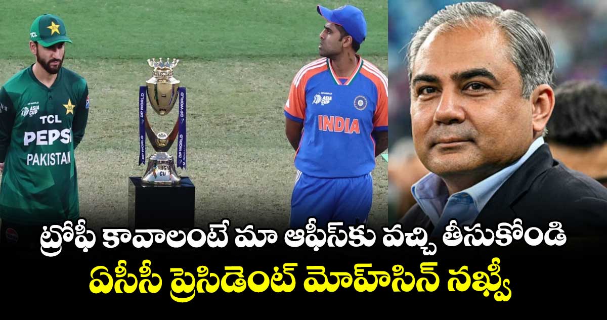 ట్రోఫీ కావాలంటే మా ఆఫీస్కు వచ్చి తీసుకోండి.. ఏసీసీ ప్రెసిడెంట్ మోహ్సిన్ నఖ్వీ