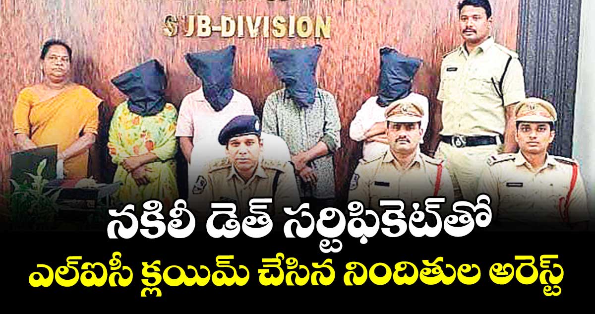 నకిలీ డెత్ సర్టిఫికెట్తో ఎల్ఐసీ క్లయిమ్ చేసిన నిందితుల అరెస్ట్