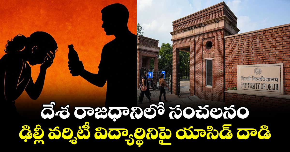 దేశ రాజధానిలో సంచలనం: ఢిల్లీ వర్శిటీ విద్యార్థినిపై యాసిడ్ దాడి