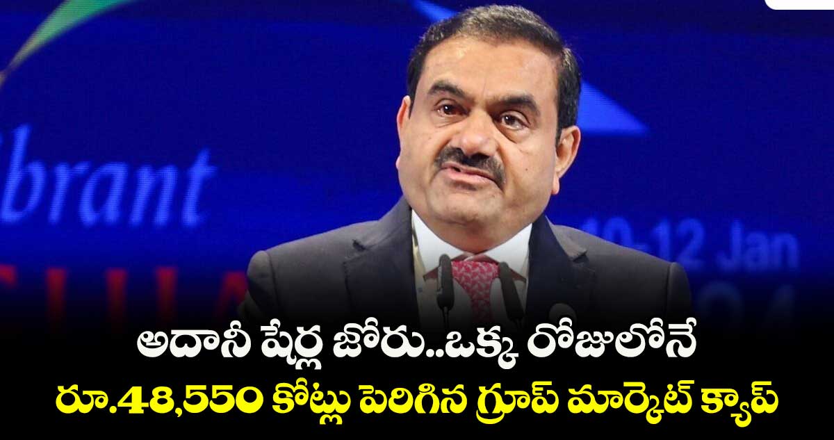 అదానీ షేర్ల జోరు..ఒక్క రోజులోనే  రూ.48,550 కోట్లు పెరిగిన గ్రూప్ మార్కెట్ క్యాప్