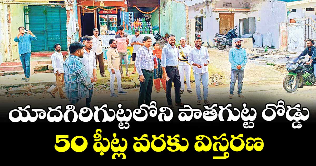యాదగిరిగుట్టలోని పాతగుట్ట రోడ్డు 50 ఫీట్ల వరకు విస్తరణ : అడిషనల్ కలెక్టర్ భాస్కర్ రావు