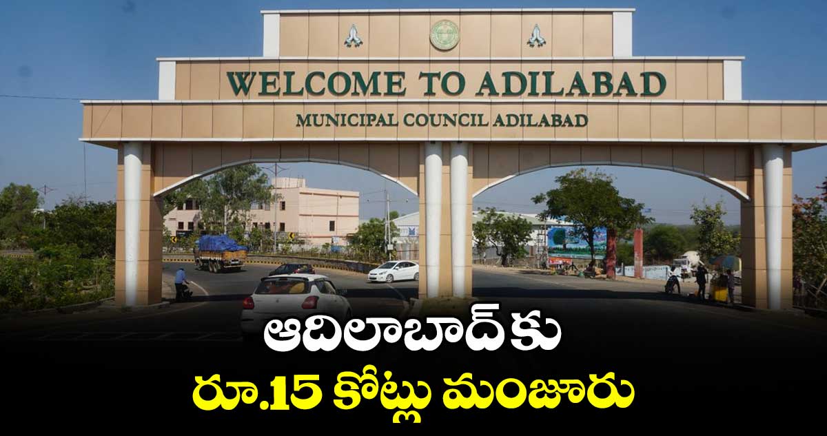 ఆదిలాబాద్ కు రూ.15 కోట్లు మంజూరు