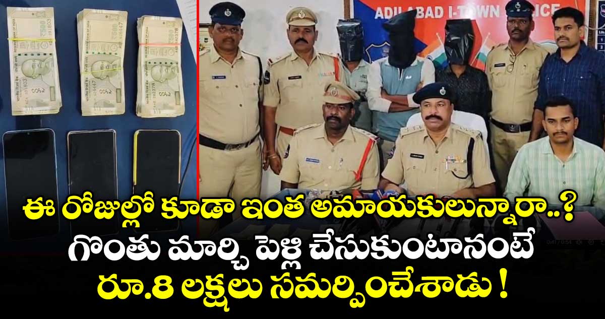 ఈ రోజుల్లో కూడా ఇంత అమాయకులున్నారా..? గొంతు మార్చి పెళ్లి చేసుకుంటానంటే  రూ.8 లక్షలు సమర్పించేశాడు !