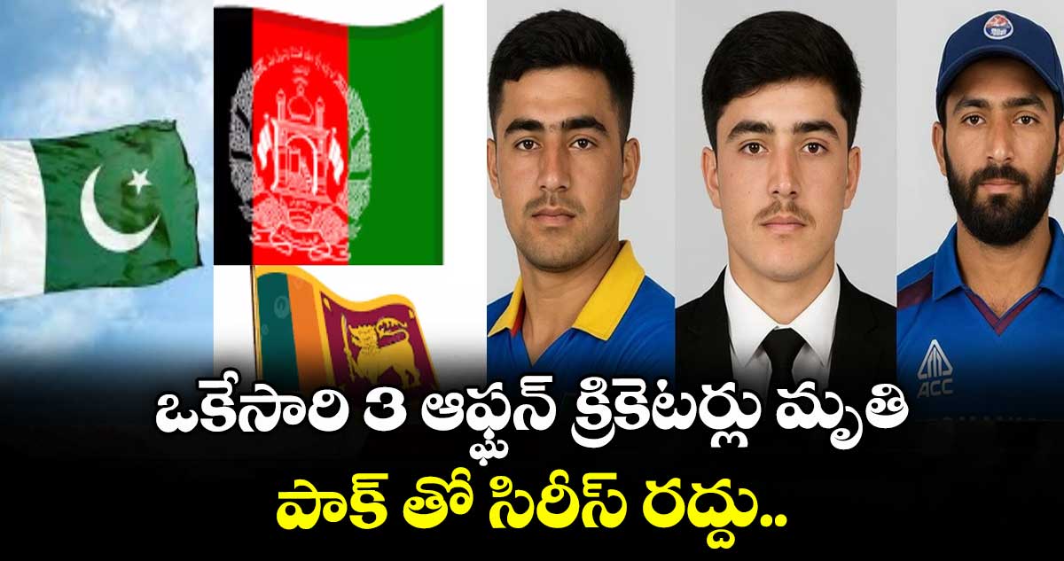 ఒకేసారి 3 ఆఫ్ఘన్ క్రికెటర్లు మృతి: పాక్ తో సిరీస్ రద్దు..