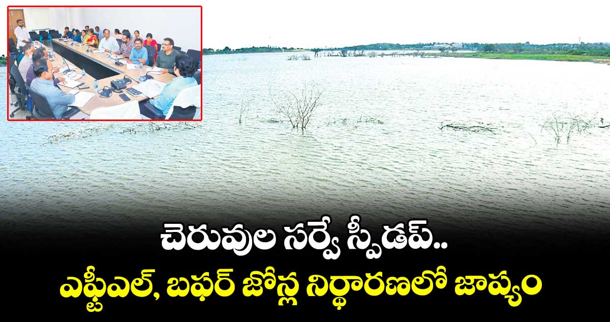 చెరువుల సర్వే స్పీడప్..  ఎఫ్టీఎల్, బఫర్ జోన్ల నిర్థారణలో జాప్యం