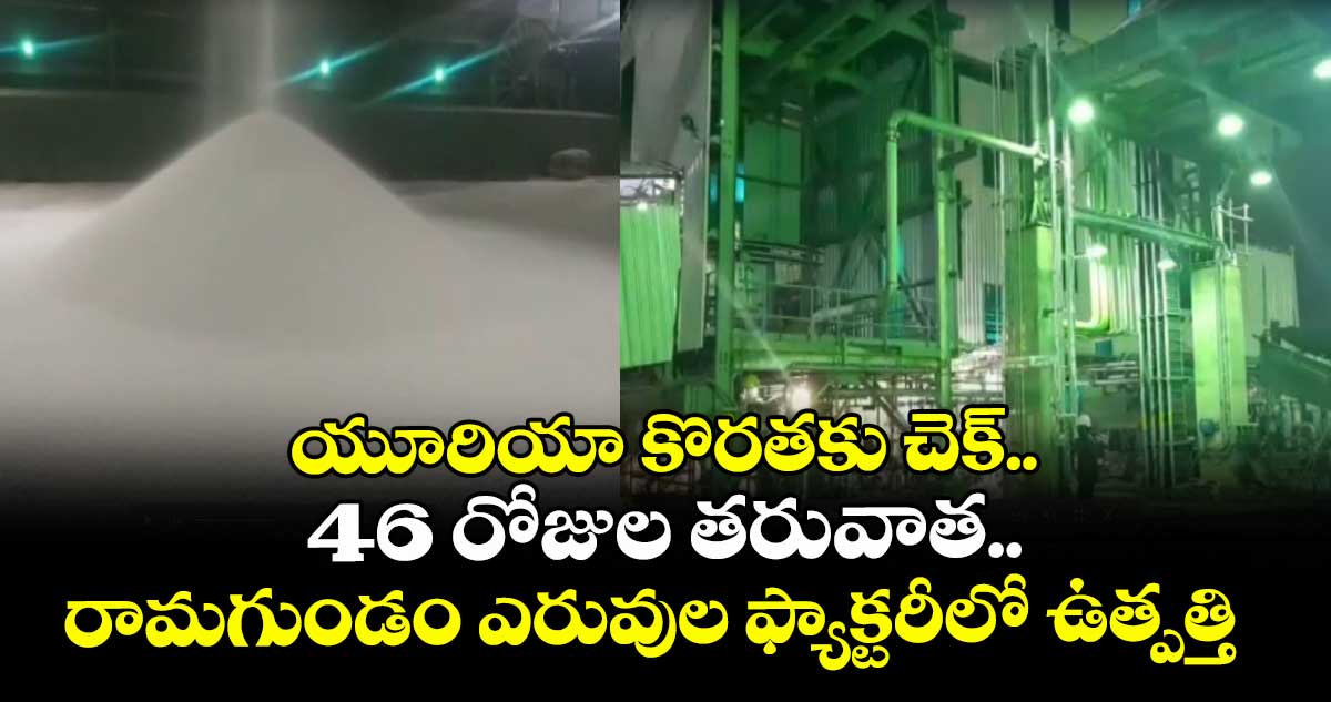 యూరియా కొరతకు చెక్.. 46 రోజుల తరువాత.. రామగుండం ఎరువుల ఫ్యాక్టరీలో ఉత్పత్తి ప్రారంభం