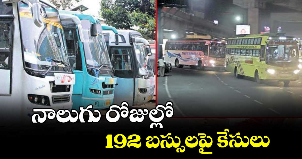 నాలుగు రోజుల్లో 192 బస్సులపై కేసులు